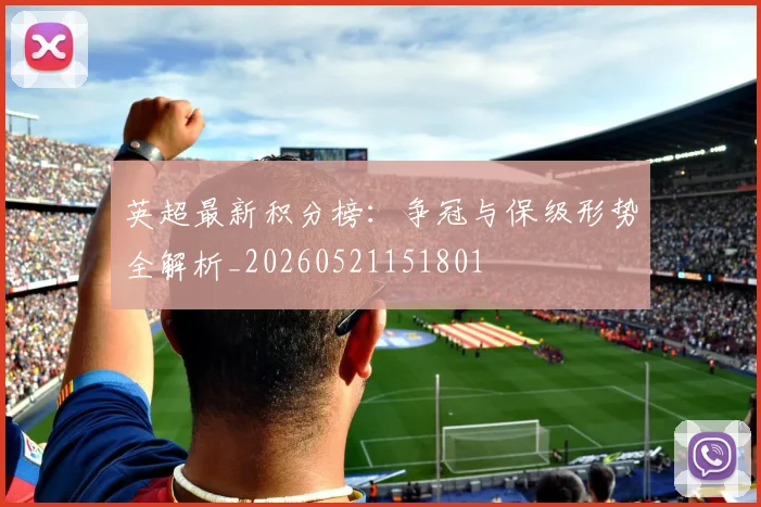 英超最新积分榜：争冠与保级形势全解析_20260521151801
