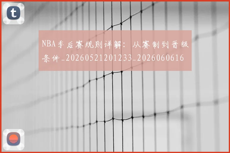NBA季后赛规则详解：从赛制到晋级条件_20260521201233_20260606165751