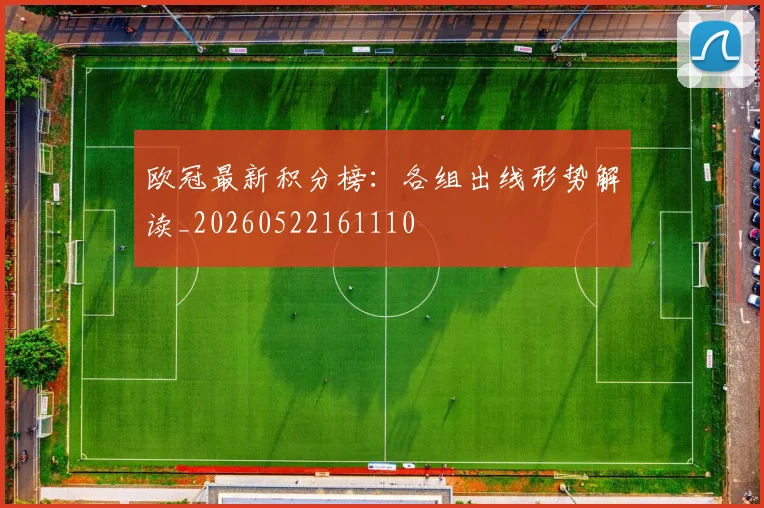 欧冠最新积分榜:各组出线形势解读_20260522161110