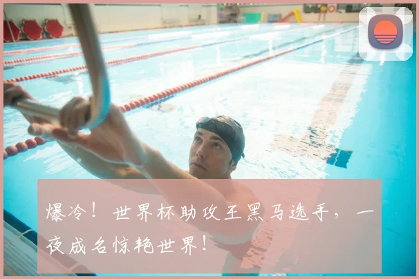 爆冷!世界杯助攻王黑马选手,一夜成名惊艳世界!