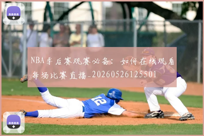 NBA季后赛观赛必备：如何在线观看每场比赛直播_20260526125501