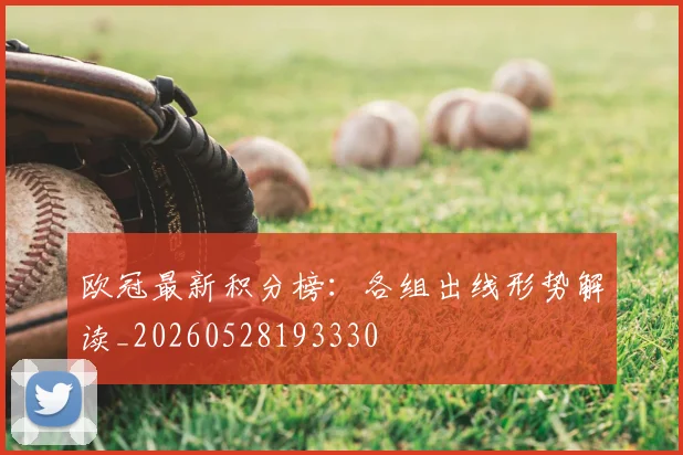 欧冠最新积分榜:各组出线形势解读_20260528193330