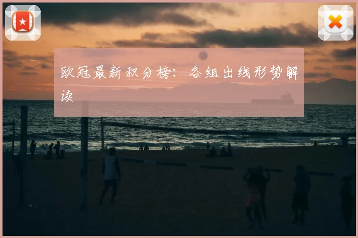 欧冠最新积分榜:各组出线形势解读