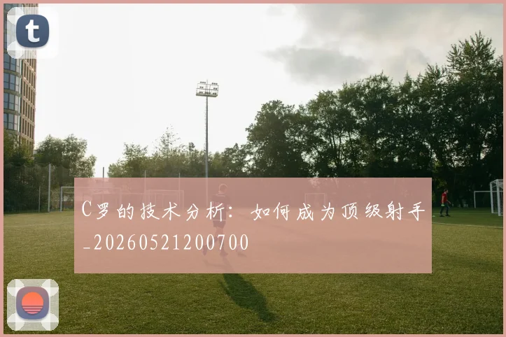 C罗的技术分析：如何成为顶级射手_20260521200700
